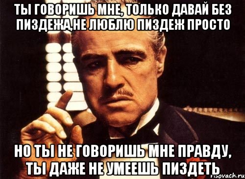 ты говоришь мне, только давай без пиздежа,не люблю пиздеж просто но ты не говоришь мне правду, ты даже не умеешь пиздеть, Мем крестный отец