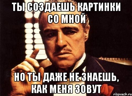 ты создаешь картинки со мной но ты даже не знаешь, как меня зовут, Мем крестный отец