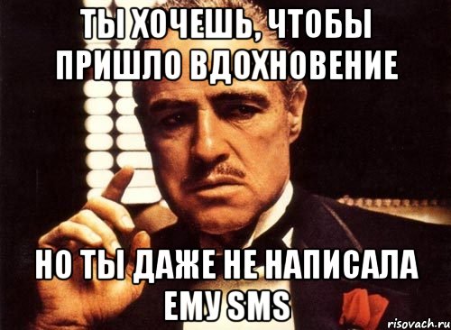 ты хочешь, чтобы пришло вдохновение но ты даже не написала ему sms, Мем крестный отец