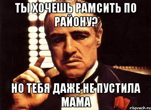 ты хочешь рамсить по району? но тебя даже не пустила мама, Мем крестный отец