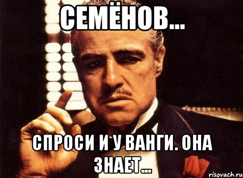 семёнов... спроси и у ванги. она знает..., Мем крестный отец