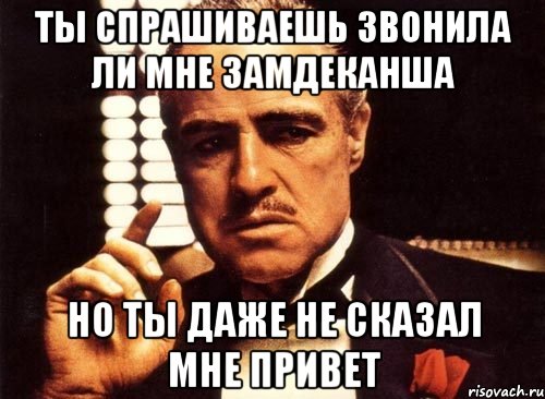 ты спрашиваешь звонила ли мне замдеканша но ты даже не сказал мне привет, Мем крестный отец