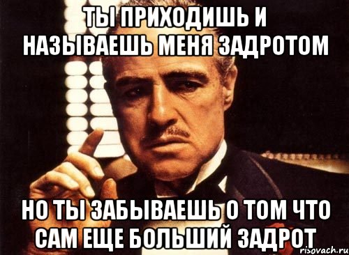 ты приходишь и называешь меня задротом но ты забываешь о том что сам еще больший задрот, Мем крестный отец