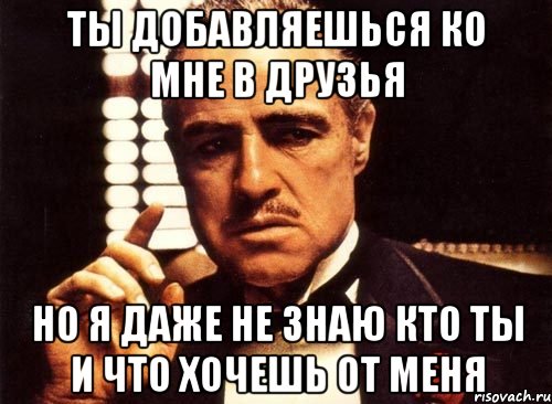 ты добавляешься ко мне в друзья но я даже не знаю кто ты и что хочешь от меня, Мем крестный отец