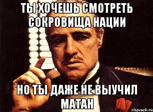 ты хочешь смотреть сокровища нации но ты даже не выучил матан, Мем крестный отец