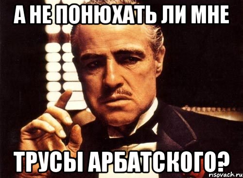 а не понюхать ли мне трусы арбатского?, Мем крестный отец