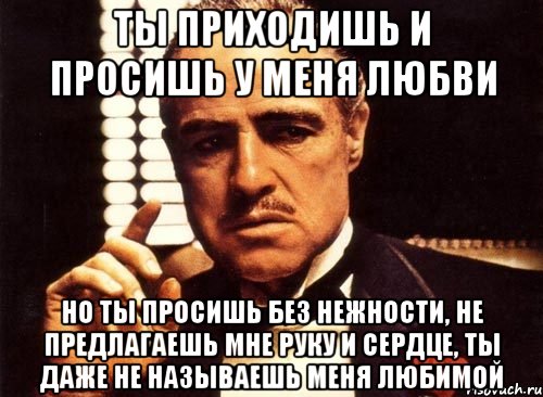 ты приходишь и просишь у меня любви но ты просишь без нежности, не предлагаешь мне руку и сердце, ты даже не называешь меня любимой, Мем крестный отец