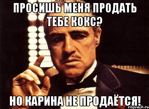 просишь меня продать тебе кокс? но карина не продаётся!, Мем крестный отец