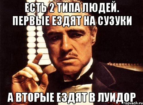 есть 2 типа людей. первые ездят на сузуки а вторые ездят в луидор, Мем крестный отец