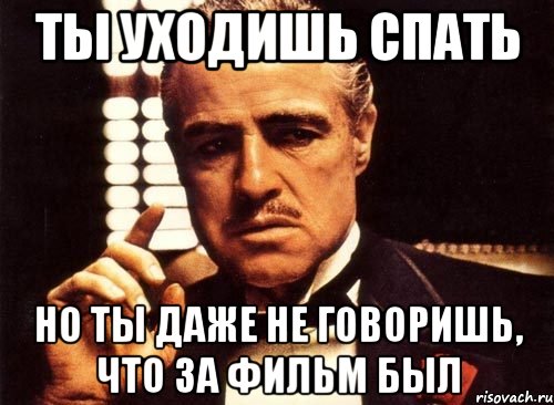 ты уходишь спать но ты даже не говоришь, что за фильм был, Мем крестный отец