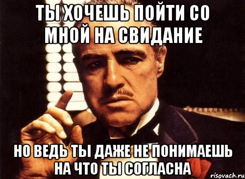 ты хочешь пойти со мной на свидание но ведь ты даже не понимаешь на что ты согласна, Мем крестный отец