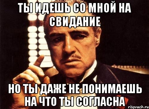 ты идешь со мной на свидание но ты даже не понимаешь на что ты согласна, Мем крестный отец