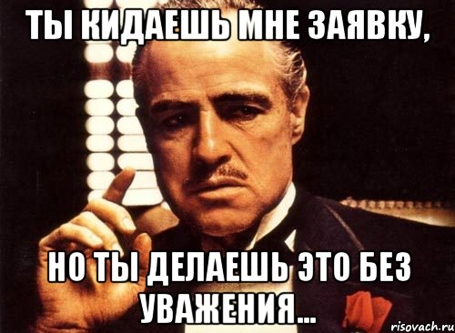 ты кидаешь мне заявку, но ты делаешь это без уважения..., Мем крестный отец