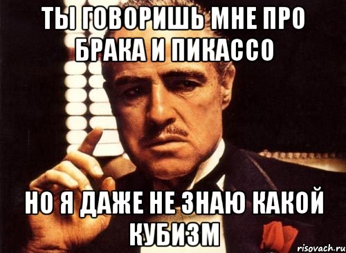 ты говоришь мне про брака и пикассо но я даже не знаю какой кубизм, Мем крестный отец