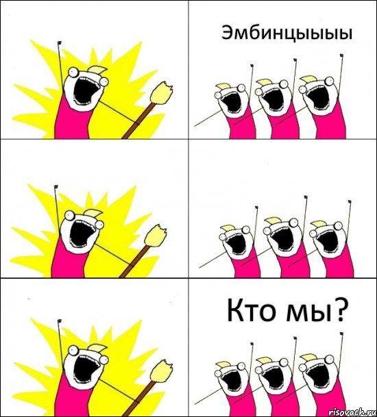 Кто мы? Эмбинцыыыы    