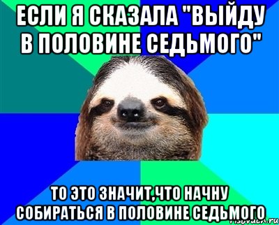 если я сказала "выйду в половине седьмого" то это значит,что начну собираться в половине седьмого