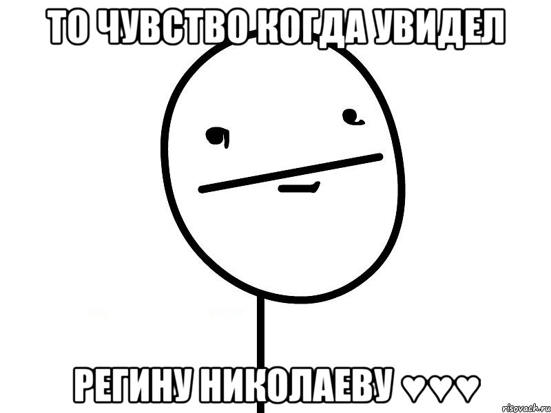 то чувство когда увидел регину николаеву ♥♥♥, Мем Покерфэйс