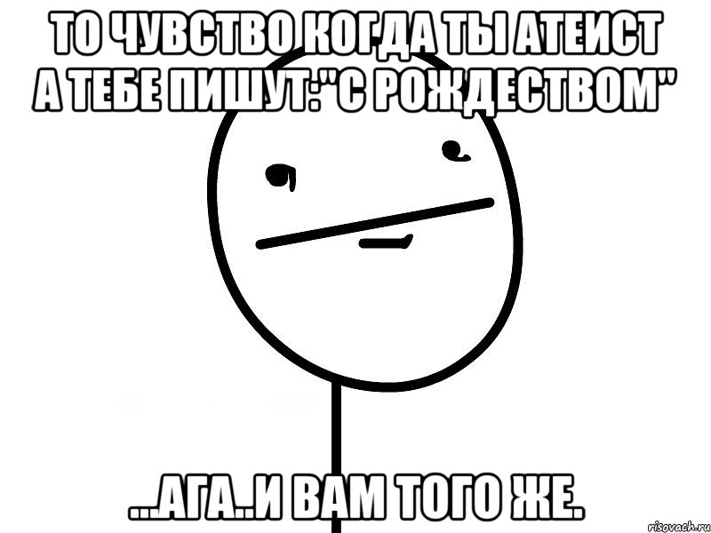 то чувство когда ты атеист а тебе пишут:"с рождеством" ...ага..и вам того же., Мем Покерфэйс