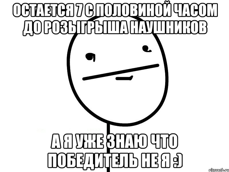 остается 7 с половиной часом до розыгрыша наушников а я уже знаю что победитель не я :), Мем Покерфэйс