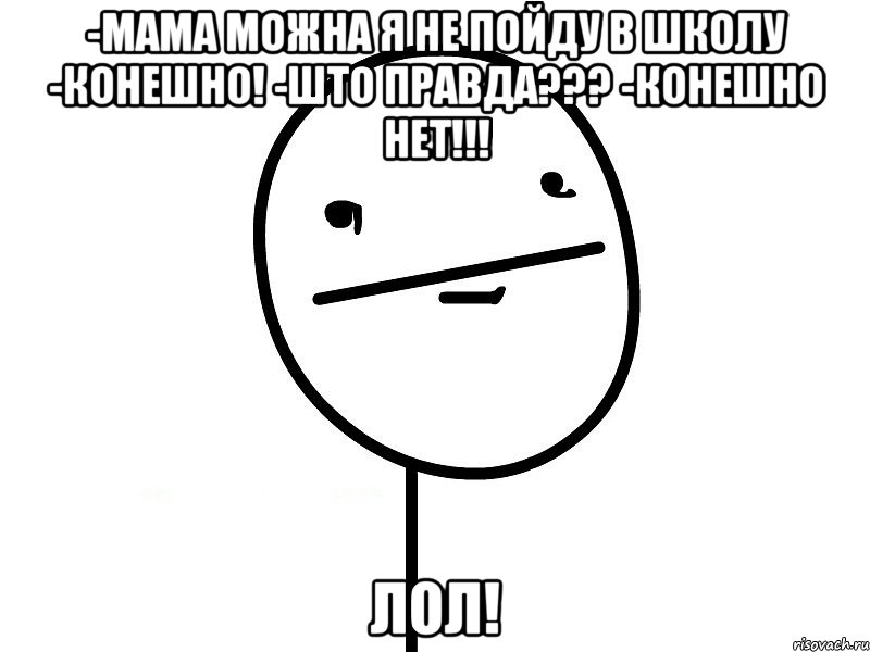 -мама можна я не пойду в школу -конешно! -што правда??? -конешно нет!!! лол!, Мем Покерфэйс