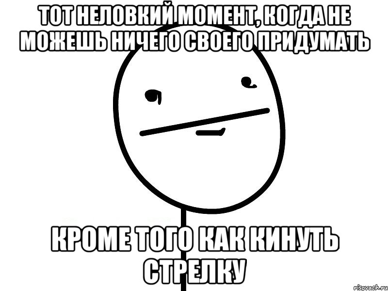 тот неловкий момент, когда не можешь ничего своего придумать кроме того как кинуть стрелку, Мем Покерфэйс