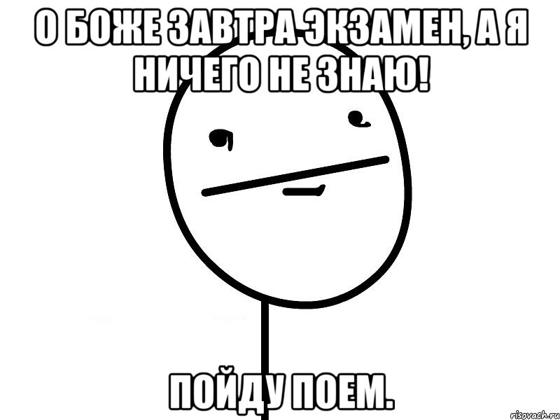 о боже завтра экзамен, а я ничего не знаю! пойду поем., Мем Покерфэйс