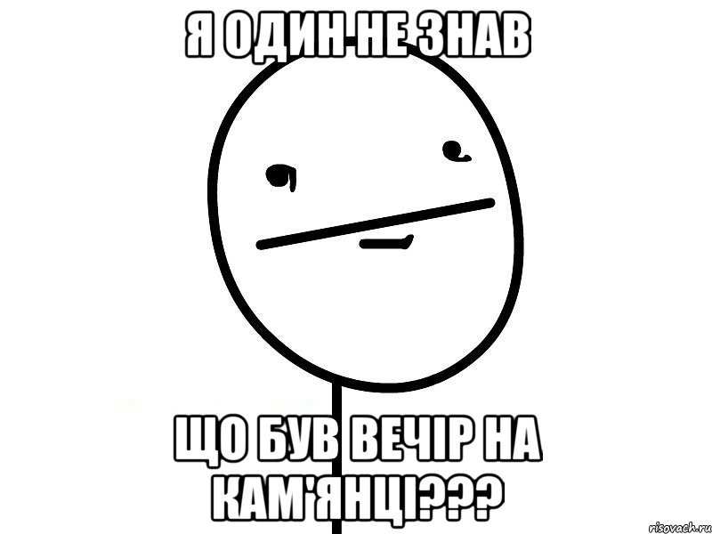 я один не знав що був вечір на кам'янці???, Мем Покерфэйс