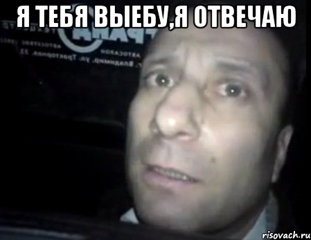 я тебя выебу,я отвечаю 