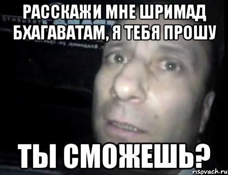 расскажи мне шримад бхагаватам, я тебя прошу ты сможешь?, Мем Ломай меня полностью