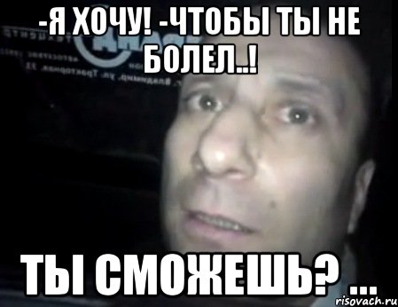 -я хочу! -чтобы ты не болел..! ты сможешь? ..., Мем Ломай меня полностью