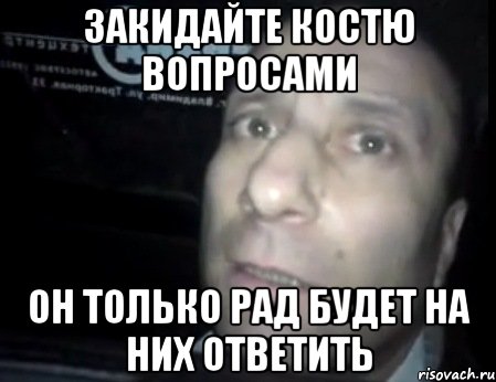 закидайте костю вопросами он только рад будет на них ответить, Мем Ломай меня полностью