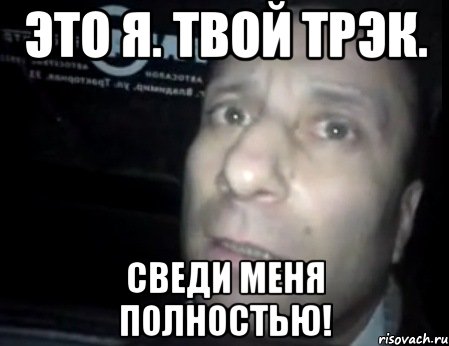 это я. твой трэк. сведи меня полностью!