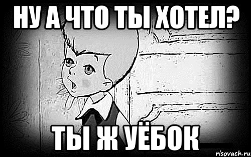 ну а что ты хотел? ты ж уёбок, Мем Малыш