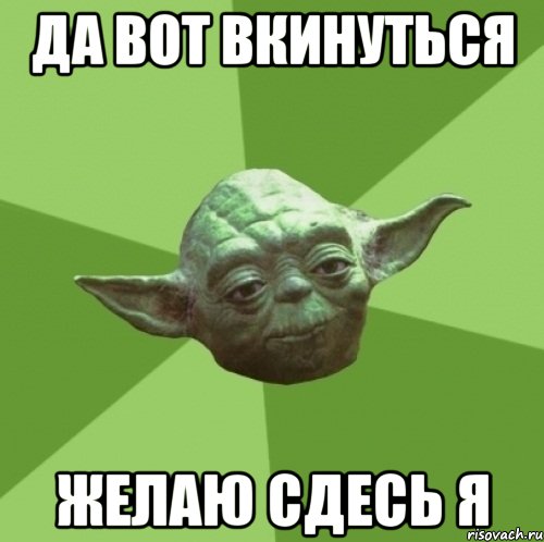 да вот вкинуться желаю сдесь я