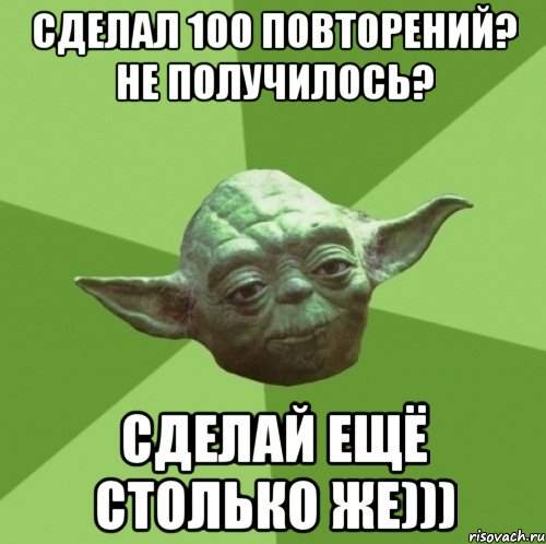 сделал 100 повторений? не получилось? сделай ещё столько же)))