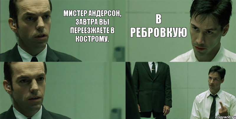 Мистер Андерсон, завтра вы переезжаете в Кострому.  В РЕБРОВКУю , Комикс Матрица