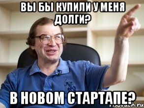 вы бы купили у меня долги? в новом стартапе?