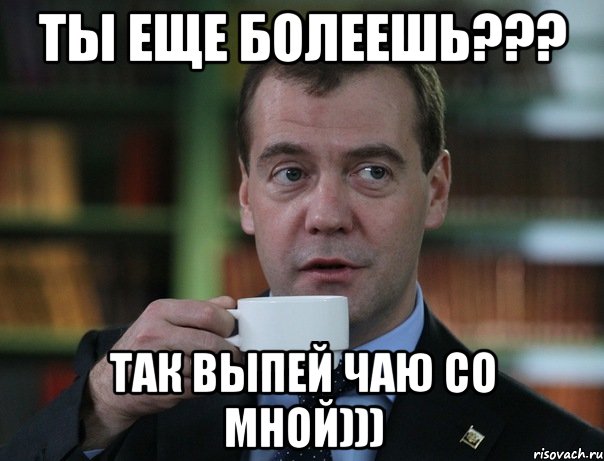 ты еще болеешь??? так выпей чаю со мной))), Мем Медведев спок бро