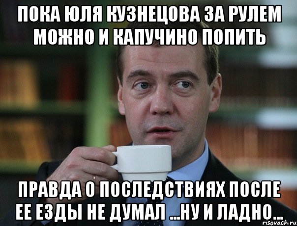 пока юля кузнецова за рулем можно и капучино попить правда о последствиях после ее езды не думал ...ну и ладно...