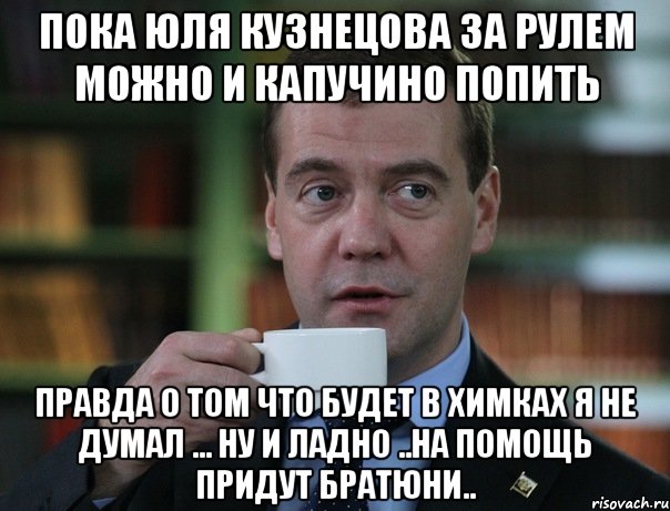 пока юля кузнецова за рулем можно и капучино попить правда о том что будет в химках я не думал ... ну и ладно ..на помощь придут братюни.., Мем Медведев спок бро