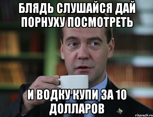 блядь слушайся дай порнуху посмотреть и водку купи за 10 долларов, Мем Медведев спок бро