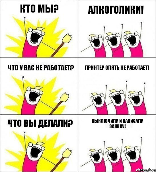 Кто мы? Алкоголики! Что у вас не работает? Принтер опять не работает! Что вы делали? Выключили и написали заявку!, Комикс кто мы