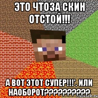 это чтоза скин отстой!!! а вот этот супер!!!'. или наоборот???