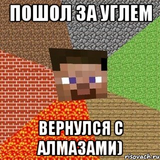 пошол за углем вернулся с алмазами)