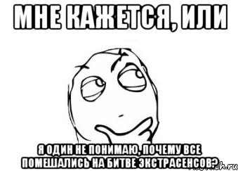 мне кажется, или я один не понимаю, почему все помешались на битве экстрасенсов?, Мем Мне кажется или