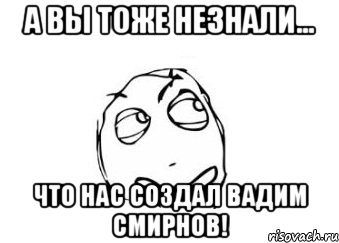 а вы тоже незнали... что нас создал вадим смирнов!, Мем Мне кажется или