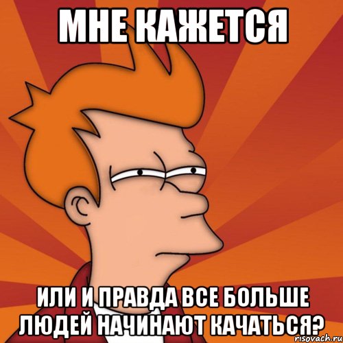 мне кажется или и правда все больше людей начинают качаться?, Мем Мне кажется или (Фрай Футурама)