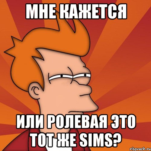 мне кажется или ролевая это тот же sims?, Мем Мне кажется или (Фрай Футурама)