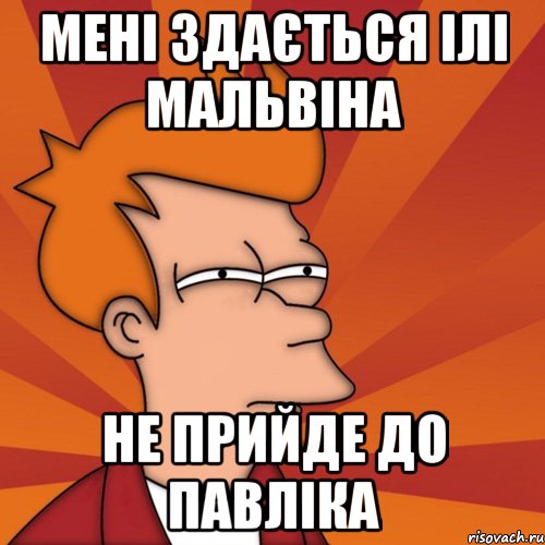 мені здається ілі мальвіна не прийде до павліка, Мем Мне кажется или (Фрай Футурама)