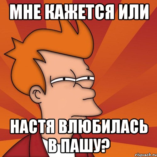 мне кажется или настя влюбилась в пашу?, Мем Мне кажется или (Фрай Футурама)